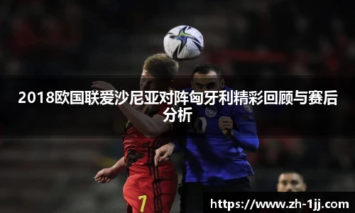 2018欧国联爱沙尼亚对阵匈牙利精彩回顾与赛后分析